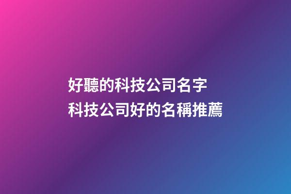 好聽的科技公司名字 科技公司好的名稱推薦-第1張-公司起名-玄機派